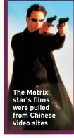  ?? ?? The Matrix star’s films were pulled from Chinese video sites
