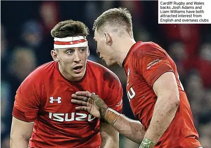  ?? ?? Cardiff Rugby and Wales backs Josh Adams and Liam Williams have both attracted interest from English and overseas clubs