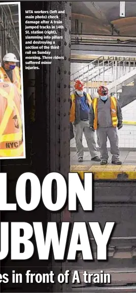  ??  ?? MTA workers (left and main photo) check damage after A train jumped tracks in 14th St. station (right), slamming into pillars and destroying a section of the third rail on Sunday morning. Three riders suffered minor juries.