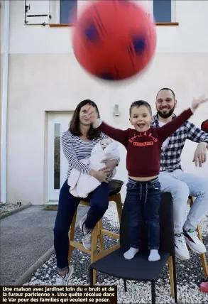  ?? Dossier :
Laurent Amalric Photos :
Luc Boutria, Frank Muller, Sophie Louvet et DR ?? Une maison avec jardinet loin du « bruit et de la fureur parisienne ». Une quête résolue dans le Var pour des familles qui veulent se poser.