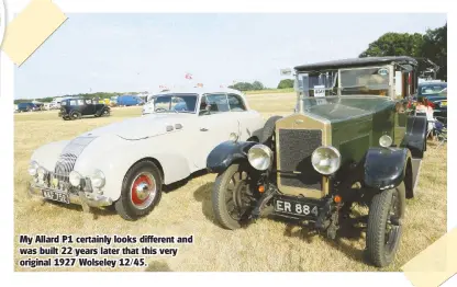  ??  ?? My Allard P1 certainly looks different and was built 22 years later that this very original 1927 Wolseley 12/45.