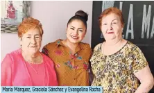  ??  ?? María Márquez, Graciela Sánchez y Evangelina Rocha