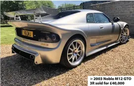  ??  ?? > 2003 Noble M12 GTO 3R sold for £40,000