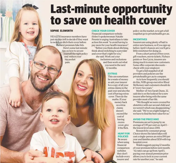  ??  ?? HEALTHY CHOICE: Sarah and Matt Dunn with Ashton, 1, and Charlotte, 4, are looking to switch their private health insurance cover. Picture: NICOLE GARMSTON