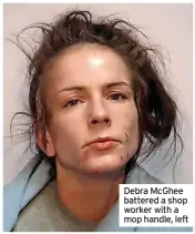  ?? ?? Debra McGhee battered a shop worker with a mop handle, left