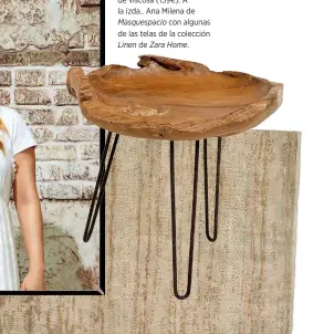  ??  ?? Mesita con forma de cuenco de madera (99,99€) y alfombra de viscosa (159€). A la izda., Ana Milena de Masquespac­io con algunas de las telas de la colección Linen de Zara Home.