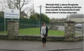  ??  ?? Michelle Hall, Labour Drogheda Rural Candidate, waiting at the bus stop outside Termonfeck­in Credit Union (there’s no bus stop sign)