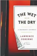  ??  ?? “THE WET AND THE DRY: A Drinker’s Journey” by Lawrence Osborne; Crown