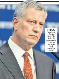  ??  ?? I HELP: Mayor de Blasio says, “It’s perfectly appropriat­e to put an issue on [an] agency’s plate.”