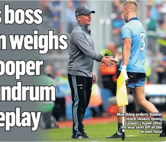  ??  ?? Marching orders: Dublin coach shakes Jonny Cooper’s hand after he was sent off in the
drawn final