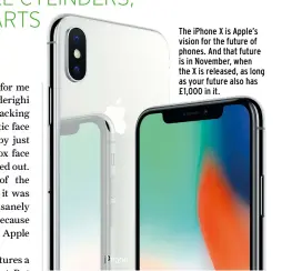  ??  ?? The iPhone X is Apple’s vision for the future of phones. And that future is in November, when the X is released, as long as your future also has £1,000 in it.