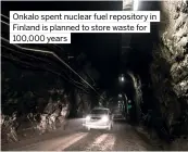  ??  ?? Onkalo spent nuclear fuel repository in Finland is planned to store waste for 100,000 years