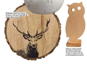  ??  ?? Plateau cerf en bois, 12 po x 12 po (24,99 $, chez Bouclair)
Hibou décoratif en bois naturel, 7 po x 3 po (17 $, à amusebois.com)