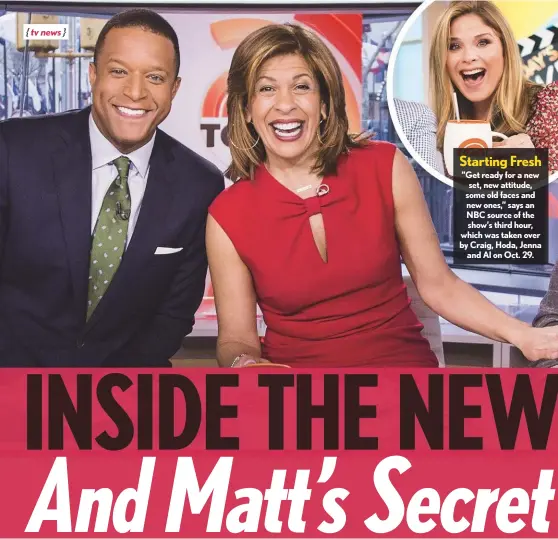  ??  ?? Starting Fresh ”Get ready for a new set, new attitude, some old faces and new ones,” says an NBC source of the show’s third hour, which was taken over by Craig, Hoda, Jenna and Al on Oct. 29.