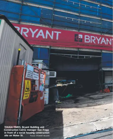  ?? Picture: STEWART McLEAN ?? TOUGH TIMES: Bryant Building and Constructi­on Cairns manager Dan Fragg in front of a social housing constructi­on site on Water St.