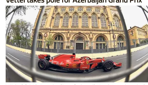  ?? — AFP ?? Fast and
furious: Ferrari’s Sebastian Vettel steers his car during the second practice session ahead of the Azerbaijan Grand Prix in Baku yesterday.