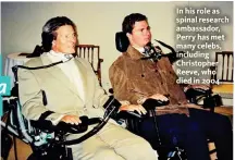  ??  ?? In his role as spinal research ambassador, Perry has met many celebs, including Christophe­r Reeve, who died in 2004.