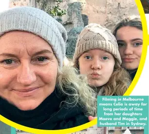  ??  ?? Filming in Melbourne means Celia is away for long periods of time from her daughters Maeve and Maggie, and husband Tim in Sydney.