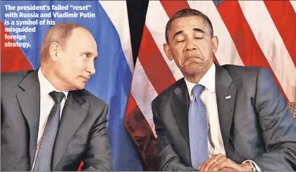  ??  ?? The president’s failed “reset” with Russia and Vladimir Putin is a symbol of his misguided foreign strategy.