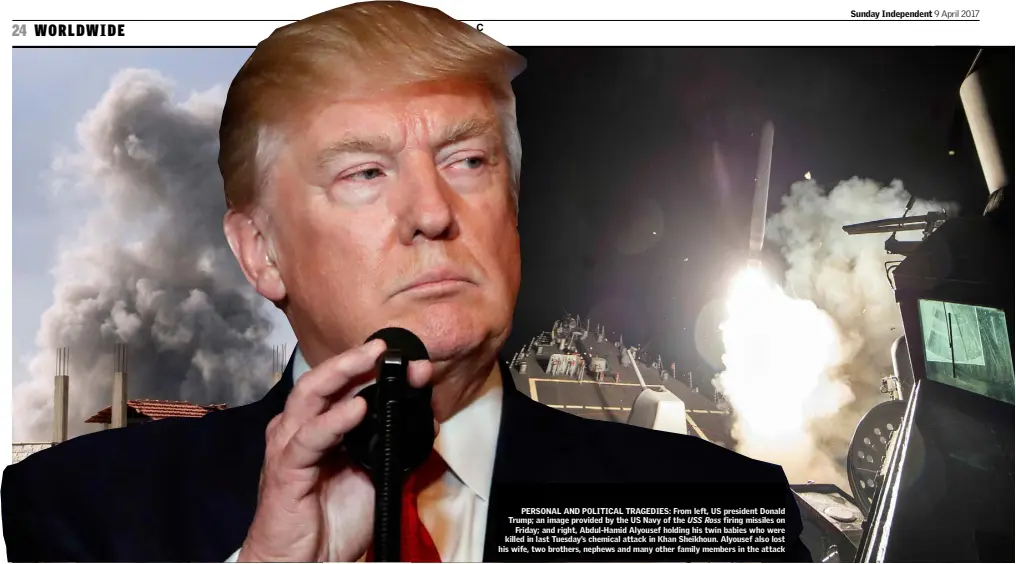  ??  ?? PERSONAL AND POLITICAL TRAGEDIES: From left, US president Donald Trump; an image provided by the US Navy of the USS Ross firing missiles on Friday; and right, Abdul-Hamid Alyousef holding his twin babies who were killed in last Tuesday’s chemical...