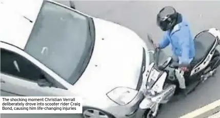  ??  ?? The shocking moment Christian Verrall deliberate­ly drove into scooter rider Craig Bond, causing him life-changing injuries