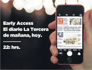  ??  ?? 57 mil de los 100 mil suscriptor­es de La Tercera ya están inscritos en el servicio Early Access y reciben su diario digital todas las noches en su celular, a las 22:00 hrs. Early Access El diario La Tercera de mañana, hoy. 22: hrs.