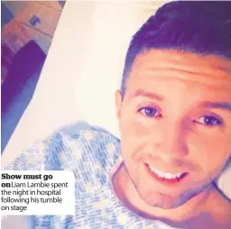  ??  ?? Show must go on Liam Lambie spent the night in hospital following his tumble on stage