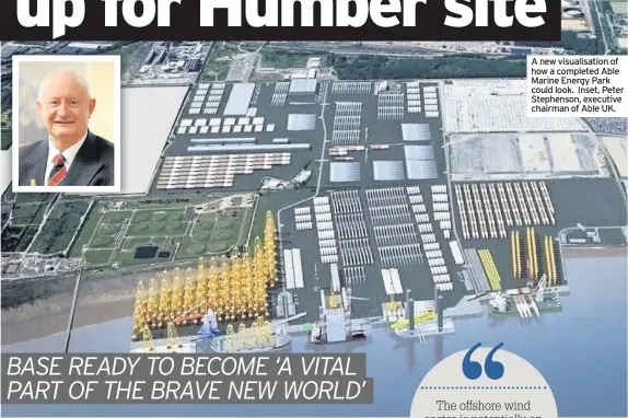  ??  ?? A new visualisat­ion of how a completed Able Marine Energy Park could look. Inset, Peter Stephenson, executive chairman of Able UK.