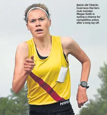  ??  ?? BACK ON TRACK: Inverness Harriers club member Megan Keith is eyeing a chance for competitiv­e action after a long lay-off.