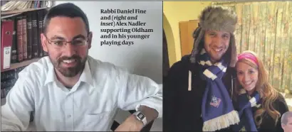  ??  ?? Rabbi Daniel Fine and ( right and inset) Alex Nadler supporting Oldham and in his younger playing days
