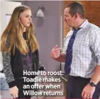  ??  ?? Home to roost: Toadie makes an offer when Willow returns