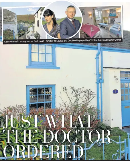  ??  ?? played by Caroline Catz and Martin Clunes A cosy home in a cosy part of Port Isaac – familiar to Louisa and Doc Martin