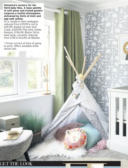  ??  ?? Giovanna’s nursery for her third baby Max. A base palette of soft greys and muted pastels conjures a restful atmosphere enlivened by hints of mint and egg-yolk yellow. Its a Jungle In Here wallpaper, reduced from £29.99 a roll to £26.99; Alaska cot bed, East Coast, £259.99; Play tent, Hokku Designs, £136.99; Blyton 52cm desk lamp, currently reduced from £78 to £53.99, all Wayfair* Prices correct at time of going to print. Offers available while stocks last.