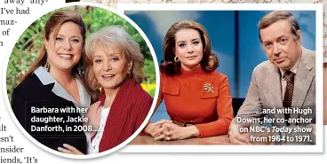  ??  ?? Barbara with her daughter, Jackie Danforth, in 2008……and with Hugh Downs, her co-anchor on NBC’s Today showfrom 1964 to 1971.