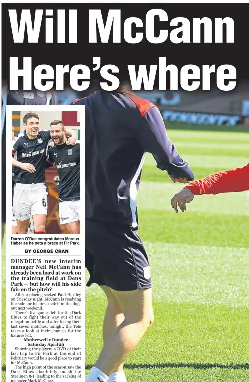  ??  ?? Darren O’Dea congratula­tes Marcus Haber as he nets a brace at Fir Park. Dundee’s interim manager Neil McCann took his new charges for their first