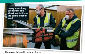  ??  ?? Heavy machinery: Broadbent and Winstone drill into the safety deposit vault