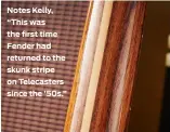  ?? ?? Notes Kelly, “This was the first time Fender had returned to the skunk stripe on Telecaster­s since the ’50s.”