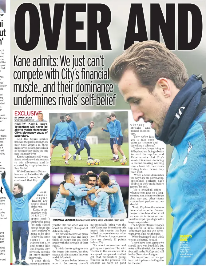  ??  ?? RUNAWAY LEADERS Spurs are well behind City’s unbeaten Prem side HARRY’S GAME Kane, at training yesterday, says Spurs have ‘hit speedbumps’ this season