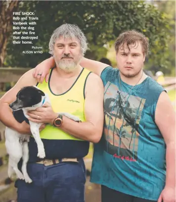  ?? Picture: ALISON WYND ?? FIRE SHOCK: Rob and Travis Vanbeek with Bob the dog after the fire that destroyed their home.