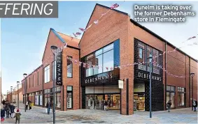  ?? ?? Dunelm is taking over the former Debenhams store in Flemingate