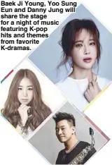  ??  ?? Baek Ji Young, Yoo Sung Eun and Danny Jung will share the stage for a night of music featuring K-pop hits and themes from favorite K-dramas.