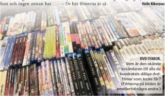  ??  ?? Helle Kikerpuu DVD-TERROR. Vem är den okände avsändaren till alla de hundratals dåliga dvdfilmer som Jocke får? (Filmerna på bilden är emellertid några andra.)