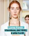  ??  ?? Lorna Foran Irlandese, del 1992, è alta 1 e 81.