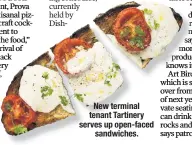 ??  ?? New terminal tenant Tartinery serves up open-faced sandwiches.