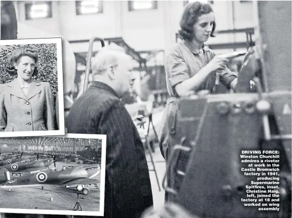 ?? Pictures: GETTY, REX ?? DRIVING FORCE: Winston Churchill admires a riveter at work in the Castle Bromwich factory in 1941, producing Supermarin­e Spitfires, inset. Christine Haig, left, joined the factory at 18 and worked on wing assembly