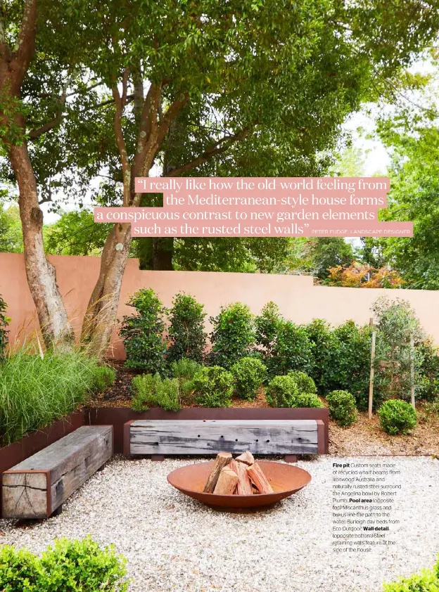  ??  ?? Fire pit Custom seats made of recycled wharf beams from Ironwood Australia and naturally rusted steel surround the Angelina bowl by Robert Plumb. Pool area (opposite top) Miscanthus grass and buxus line the path to the water. Burleigh day beds from Eco Outdoor. Wall detail (opposite bottom) Steel retaining walls feature at the side of the house.