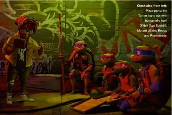  ?? ?? Clockwise from left: Pizza party: the Turtles hang out with human ally April O’neil (Ayo Edebiri); Mutant villains Bebop and Rocksteady.