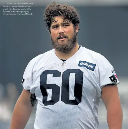  ?? NANCY LANE / BOSTON HERALD FILE ?? Patriots center David Andrews won’t play Sunday against the Raiders after having surgery this week on a fractured thumb.