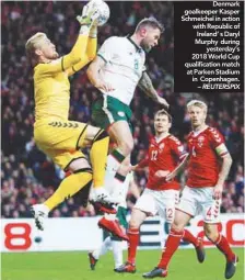  ??  ?? Denmark goalkeeper Kasper Schmeichel in action with Republic of Ireland’ s Daryl Murphy during yesterday’s 2018 World Cup qualificat­ion match at Parken Stadium in Copenhagen. –