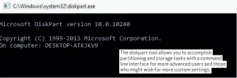  ??  ?? The diskpart tool allows you to accomplish partitioni­ng and storage tasks with a command line interface for more advanced users and those who might wish for more custom settings.